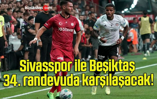 Sivasspor ile Beşiktaş 34. randevuda karşılaşacak!