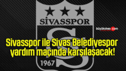 Sivasspor ile Sivas Belediyespor yardım maçında karşılaşacak!