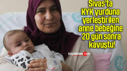 Sivas’ta KYK yurduna yerleştirilen anne bebeğine 20 gün sonra kavuştu!