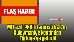 MİT azılı PKK’lı teröristi Irak’ın Süleymaniye kentinden Türkiye’ye getirdi!