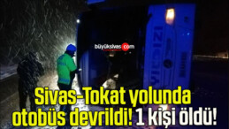 Sivas-Tokat yolunda otobüs devrildi! 1 kişi öldü!