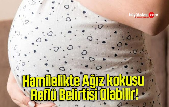 Hamilelikte Ağız kokusu Reflü Belirtisi Olabilir!