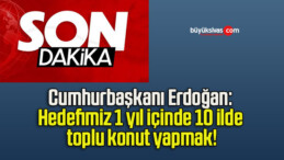 Cumhurbaşkanı Erdoğan: Hedefimiz 1 yıl içinde 10 ilde toplu konut yapmak!