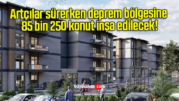 Artçılar sürerken deprem bölgesine 85 bin 250 konut inşa edilecek!