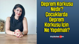 Deprem Korkusu Nedir? Çocuklarda Deprem Korkusu İçin Ne Yapılmalı?