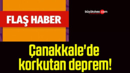 Çanakkale’de korkutan deprem!