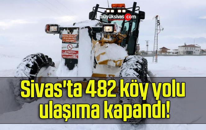 Sivas’ta 482 köy yolu ulaşıma kapandı!