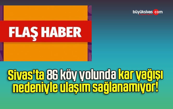 Sivas’ta 86 köy yolunda kar yağışı nedeniyle ulaşım sağlanamıyor! 