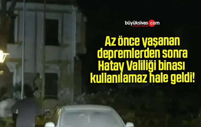 Az önce yaşanan depremlerden sonra Hatay Valiliği binası kullanılamaz hale geldi!