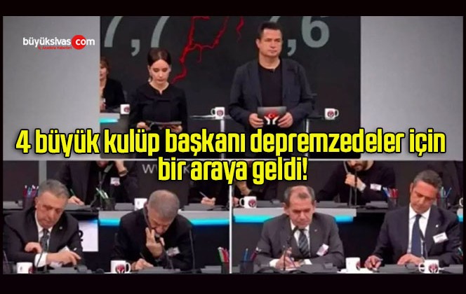 4 büyük kulüp başkanı depremzedeler için bir araya geldi!