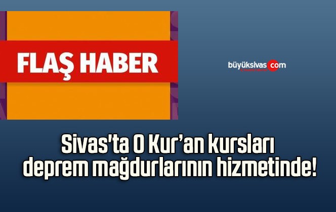 Sivas’ta O Kur’an kursları deprem mağdurlarının hizmetinde!