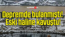 Depremde bulanmıştı! Eski haline kavuştu!