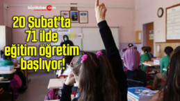 20 Şubat’ta 71 ilde eğitim öğretim başlıyor!