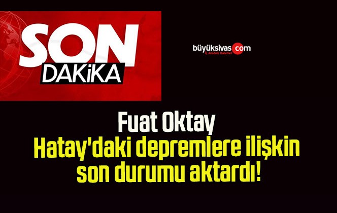 Fuat Oktay Hatay’daki depremlere ilişkin son durumu aktardı!