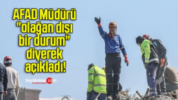 AFAD Müdürü “olağan dışı bir durum” diyerek açıkladı!