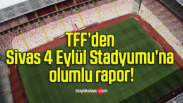 TFF’den Sivas 4 Eylül Stadyumu’na olumlu rapor!