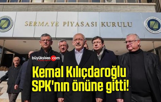 Kemal Kılıçdaroğlu SPK’nın önüne gitti!