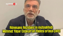 Rönesans Rezidans’ın müteahhidi Mehmet Yaşar Coşkun’un ifadesi ortaya çıktı!