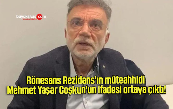 Rönesans Rezidans’ın müteahhidi Mehmet Yaşar Coşkun’un ifadesi ortaya çıktı!