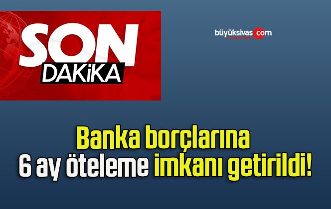 Banka borçlarına 6 ay öteleme imkanı getirildi!