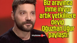 Biz arayınca inme iniyor artık yetkililere deyip Oğuzhan Uğur paylaştı!