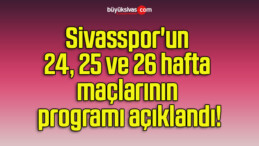 Sivasspor’un 24, 25 ve 26 hafta maçlarının programı açıklandı!