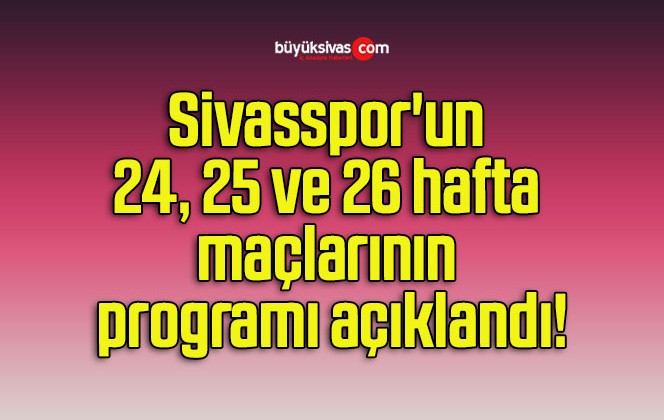 Sivasspor’un 24, 25 ve 26 hafta maçlarının programı açıklandı!