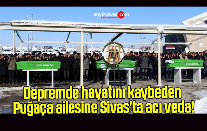 Depremde hayatını kaybeden Puğaça ailesine Sivas’ta acı veda!