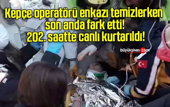 Kepçe operatörü enkazı temizlerken son anda fark etti! 202. saatte canlı kurtarıldı!