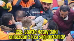 228. saatte Hatay’daki enkazdan 3 kişi sağ kurtarıldı!