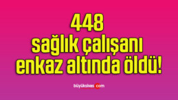 448 sağlık çalışanı enkaz altında öldü!