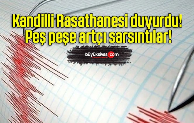 Kandilli Rasathanesi duyurdu! Peş peşe artçı sarsıntılar!