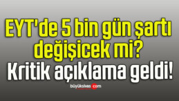 EYT’de 5 bin gün şartı değişicek mi? Kritik açıklama geldi!