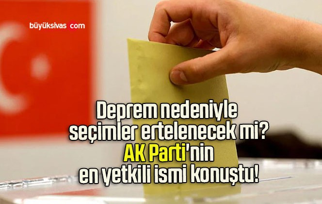 Deprem nedeniyle seçimler ertelenecek mi? AK Parti’nin en yetkili ismi konuştu!