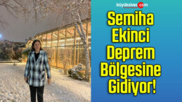 Semiha Ekinci Deprem Bölgesine Gidiyor!