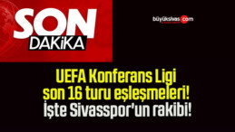 UEFA Konferans Ligi son 16 turu eşleşmeleri! İşte Sivasspor’un rakibi!