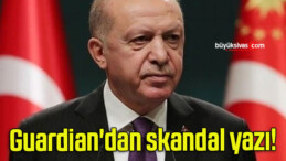 Guardian’dan skandal yazı!