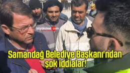 Samandağ Belediye Başkanı’ndan şok iddialar!