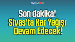 Son dakika! Sivas’ta Kar Yağışı Devam Edecek!