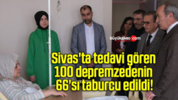 Sivas’ta tedavi gören 100 depremzedenin 66’sı taburcu edildi!