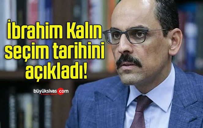 İbrahim Kalın seçim tarihini açıkladı!