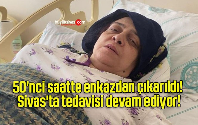 50’nci saatte enkazdan çıkarıldı! Sivas’ta tedavisi devam ediyor!