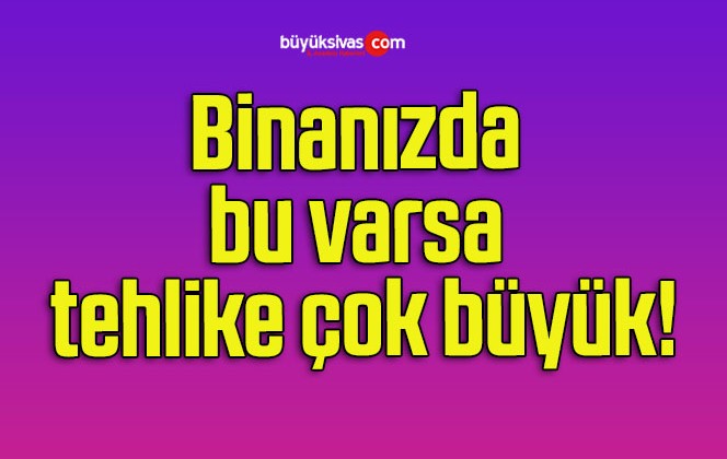 Binanızda bu varsa tehlike çok büyük!