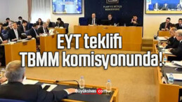 EYT teklifi TBMM komisyonunda!