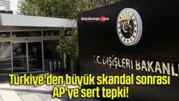 Türkiye’den büyük skandal sonrası AP’ye sert tepki!