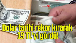 Dolar tarihi rekor kırarak 19 TL’yi gördü!