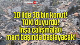 10 ilde 30 bin konut! TOKİ duyurdu! İnşa çalışmaları mart başında başlayacak!