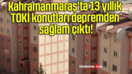 Kahramanmaraş’ta 13 yıllık TOKİ konutları depremden sağlam çıktı!