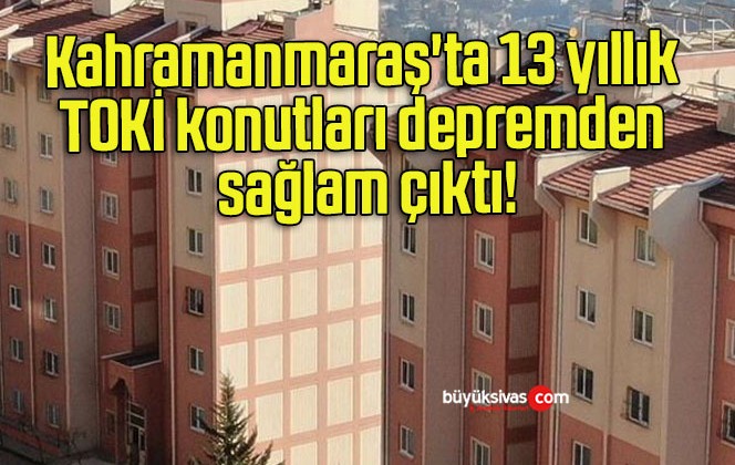 Kahramanmaraş’ta 13 yıllık TOKİ konutları depremden sağlam çıktı!