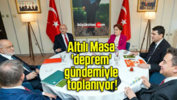 Altılı Masa ‘deprem’ gündemiyle toplanıyor!